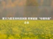 更大力度支持科技创新 政策赋能“专精特新”企业