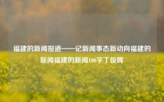 福建的新闻报道——记新闻事态新动向福建的新闻福建的新闻100字丁俊晖