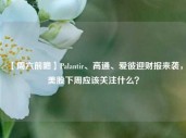 【周六前瞻】Palantir、高通、爱彼迎财报来袭，美股下周应该关注什么？