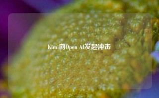 Kimi向Open AI发起冲击