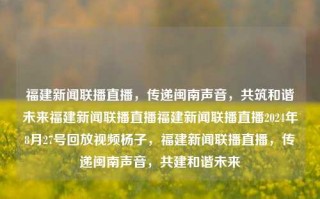 福建新闻联播直播，传递闽南声音，共筑和谐未来福建新闻联播直播福建新闻联播直播2024年8月27号回放视频杨子，福建新闻联播直播，传递闽南声音，共建和谐未来，闽南之声传四方，福建新闻联播直播共创和谐未来