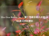 Ultra Clean Holdings, Inc. ：第三季度总收入达到5.404亿美元环比增长