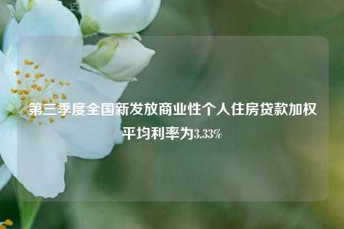 第三季度全国新发放商业性个人住房贷款加权平均利率为3.33%