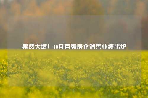 果然大增！10月百强房企销售业绩出炉