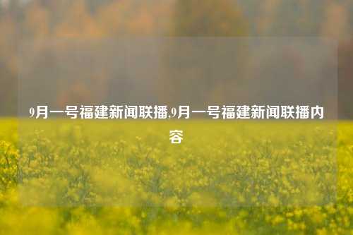 9月一号福建新闻联播,9月一号福建新闻联播内容