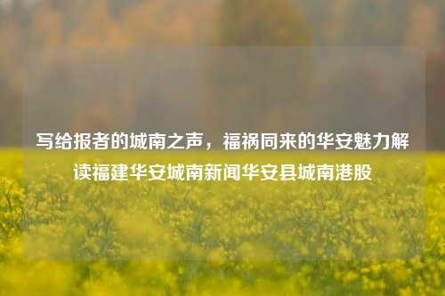 写给报者的城南之声，福祸同来的华安魅力解读福建华安城南新闻华安县城南港股-第1张图片-福建新闻网