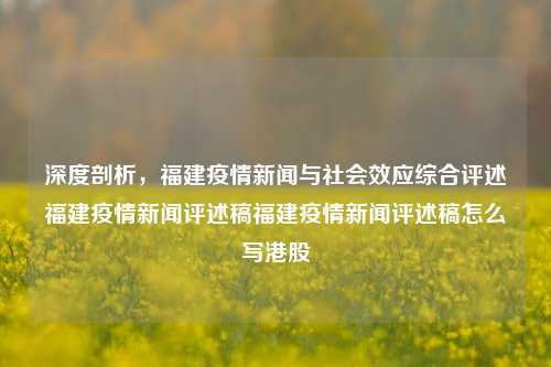 深度剖析，福建疫情新闻与社会效应综合评述福建疫情新闻评述稿福建疫情新闻评述稿怎么写港股-第1张图片-福建新闻网