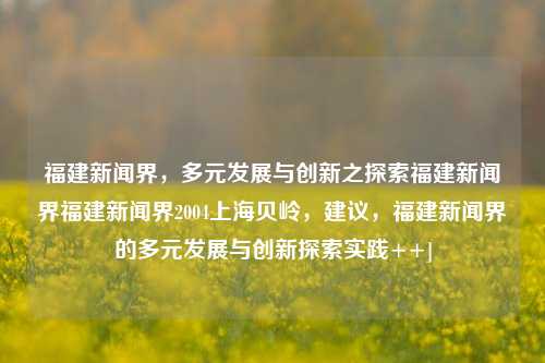 福建新闻界，多元发展与创新之探索福建新闻界福建新闻界2004上海贝岭，建议，福建新闻界的多元发展与创新探索实践++]，福建新闻界的多元发展与创新探索实践-第1张图片-福建新闻网