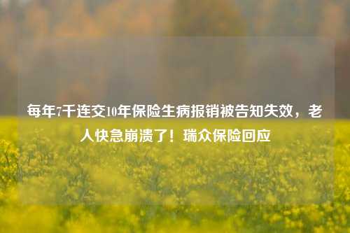 每年7千连交10年保险生病报销被告知失效，老人快急崩溃了！瑞众保险回应-第1张图片-福建新闻网