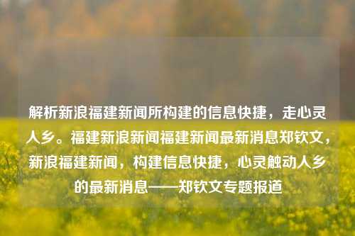 解析新浪福建新闻所构建的信息快捷，走心灵人乡。福建新浪新闻福建新闻最新消息郑钦文，新浪福建新闻，构建信息快捷，心灵触动人乡的最新消息——郑钦文专题报道，新浪福建新闻，郑钦文专题报道——构建信息快捷，心灵触动人乡的新闻平台-第1张图片-福建新闻网