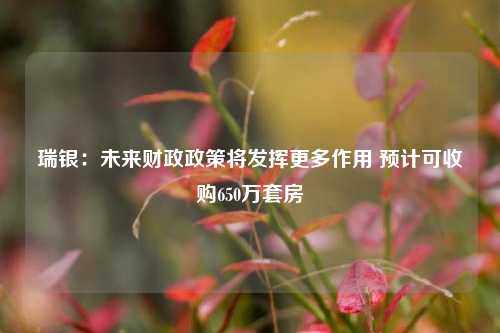 瑞银：未来财政政策将发挥更多作用 预计可收购650万套房-第1张图片-福建新闻网