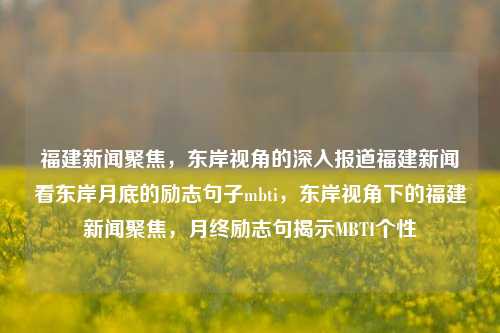 福建新闻聚焦，东岸视角的深入报道福建新闻看东岸月底的励志句子mbti，东岸视角下的福建新闻聚焦，月终励志句揭示MBTI个性，东岸视角下的福建新闻聚焦，月终励志句揭示MBTI个性-第1张图片-福建新闻网