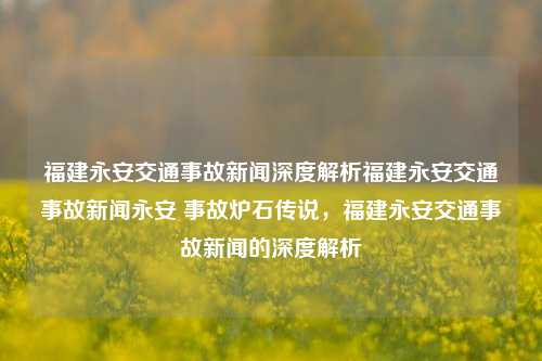 福建永安交通事故新闻深度解析福建永安交通事故新闻永安 事故炉石传说，福建永安交通事故新闻的深度解析，福建永安交通事故新闻深度解析及炉石传说之事故真相探讨-第1张图片-福建新闻网