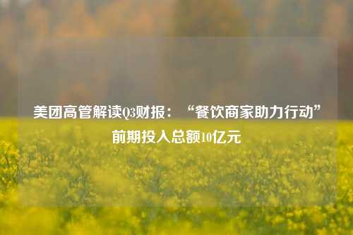 美团高管解读Q3财报：“餐饮商家助力行动”前期投入总额10亿元-第1张图片-福建新闻网