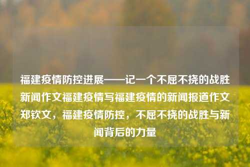 福建疫情防控进展——记一个不屈不挠的战胜新闻作文福建疫情写福建疫情的新闻报道作文郑钦文，福建疫情防控，不屈不挠的战胜与新闻背后的力量，福建疫情防控的坚韧之路，不屈不挠的战胜与新闻背后的力量-第1张图片-福建新闻网