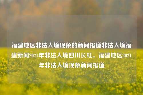 福建地区非法入境现象的新闻报道非法入境福建新闻2021年非法入境四川长虹，福建地区2021年非法入境现象新闻报道，福建地区2021年非法入境现象的新闻报道-第1张图片-福建新闻网