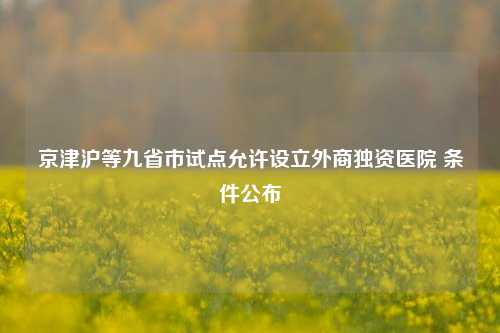 京津沪等九省市试点允许设立外商独资医院 条件公布-第1张图片-福建新闻网