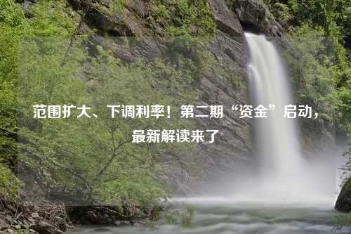 范围扩大、下调利率！第二期“资金”启动，最新解读来了