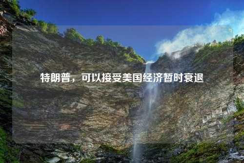 特朗普，可以接受美国经济暂时衰退