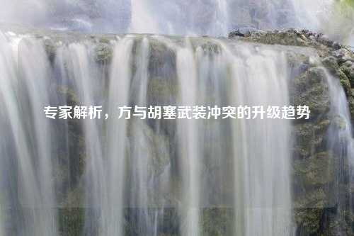 专家解析，方与胡塞武装冲突的升级趋势