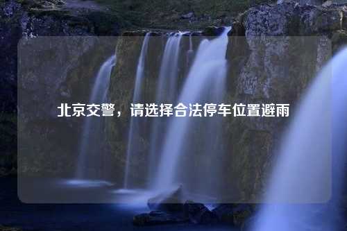 北京交警，请选择合法停车位置避雨